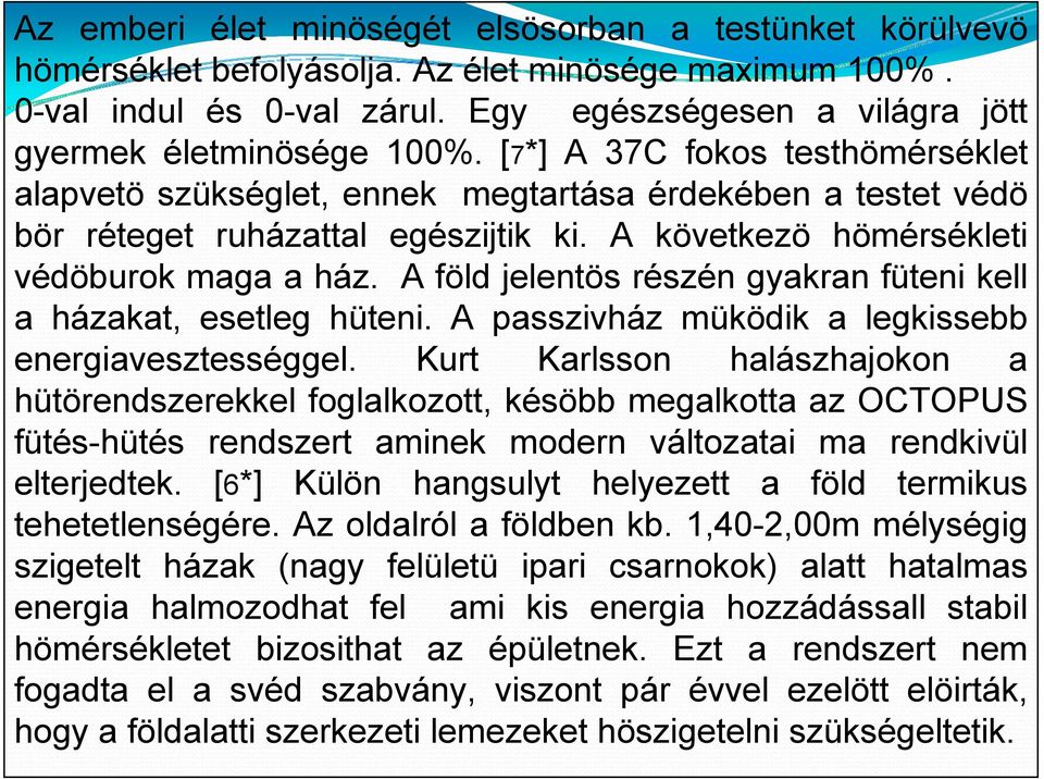 A következö hömérsékleti védöburok maga a ház. A föld jelentös részén gyakran füteni kell a házakat, esetleg hüteni. A passzivház müködik a legkissebb energiavesztességgel.