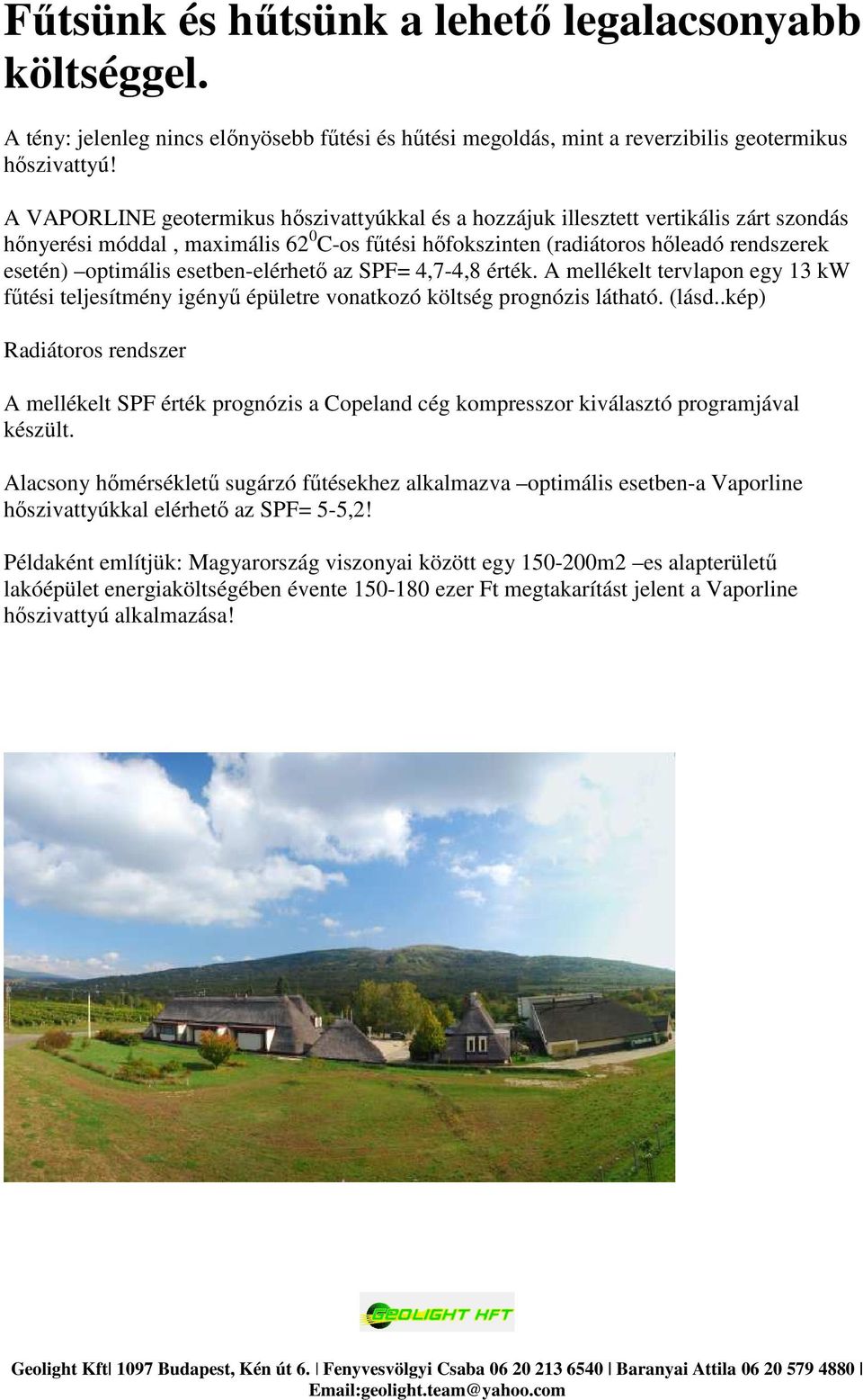 esetben-elérhető az SPF= 4,7-4,8 érték. A mellékelt tervlapon egy 13 kw fűtési teljesítmény igényű épületre vonatkozó költség prognózis látható. (lásd.