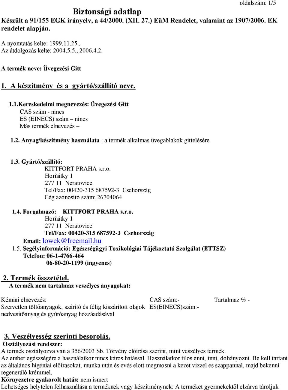 2. Anyag/készítmény használata : a termék alkalmas üvegablakok gittelésére 1.3. Gyártó/szállító: KITTFORT PRAHA s.r.o. Horňátky 1 277 11 Neratovice Tel/Fax: 00420315 6875923 Csehország Cég azonosító szám: 26704064 1.