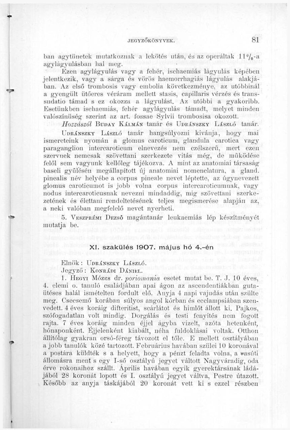 Az első trombosis vagy embolia következménye, az ntóbbiiull a gyengült ütőeres véráram mellett stasis, capillaris vérzés és transsudatio támad s ez okozza a lágyulást. Az utóbbi a gyakoribb.