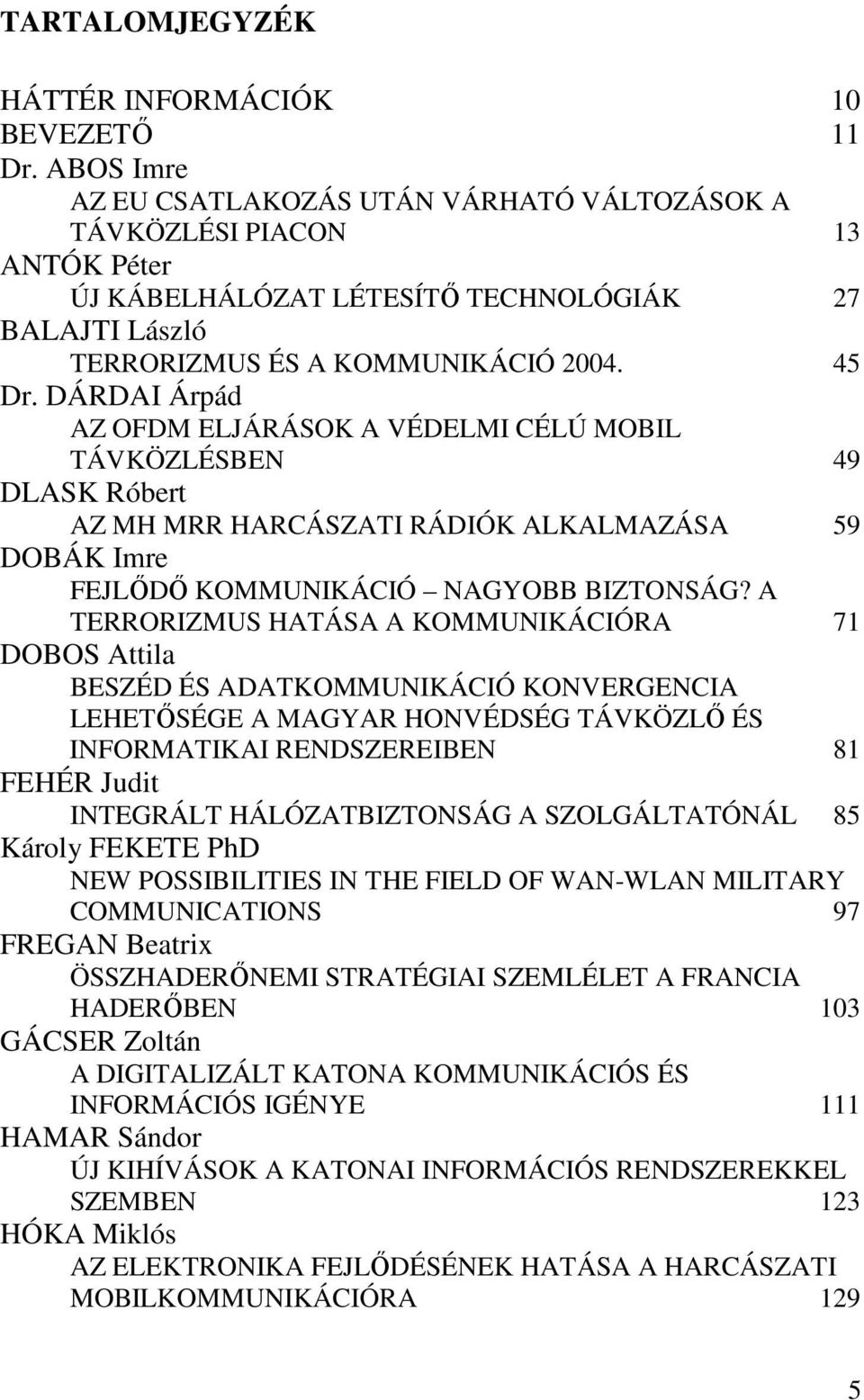 DÁRDAI Árpád AZ OFDM ELJÁRÁSOK A VÉDELMI CÉLÚ MOBIL TÁVKÖZLÉSBEN 49 DLASK Róbert AZ MH MRR HARCÁSZATI RÁDIÓK ALKALMAZÁSA 59 DOBÁK Imre FEJLŐDŐ KOMMUNIKÁCIÓ NAGYOBB BIZTONSÁG?