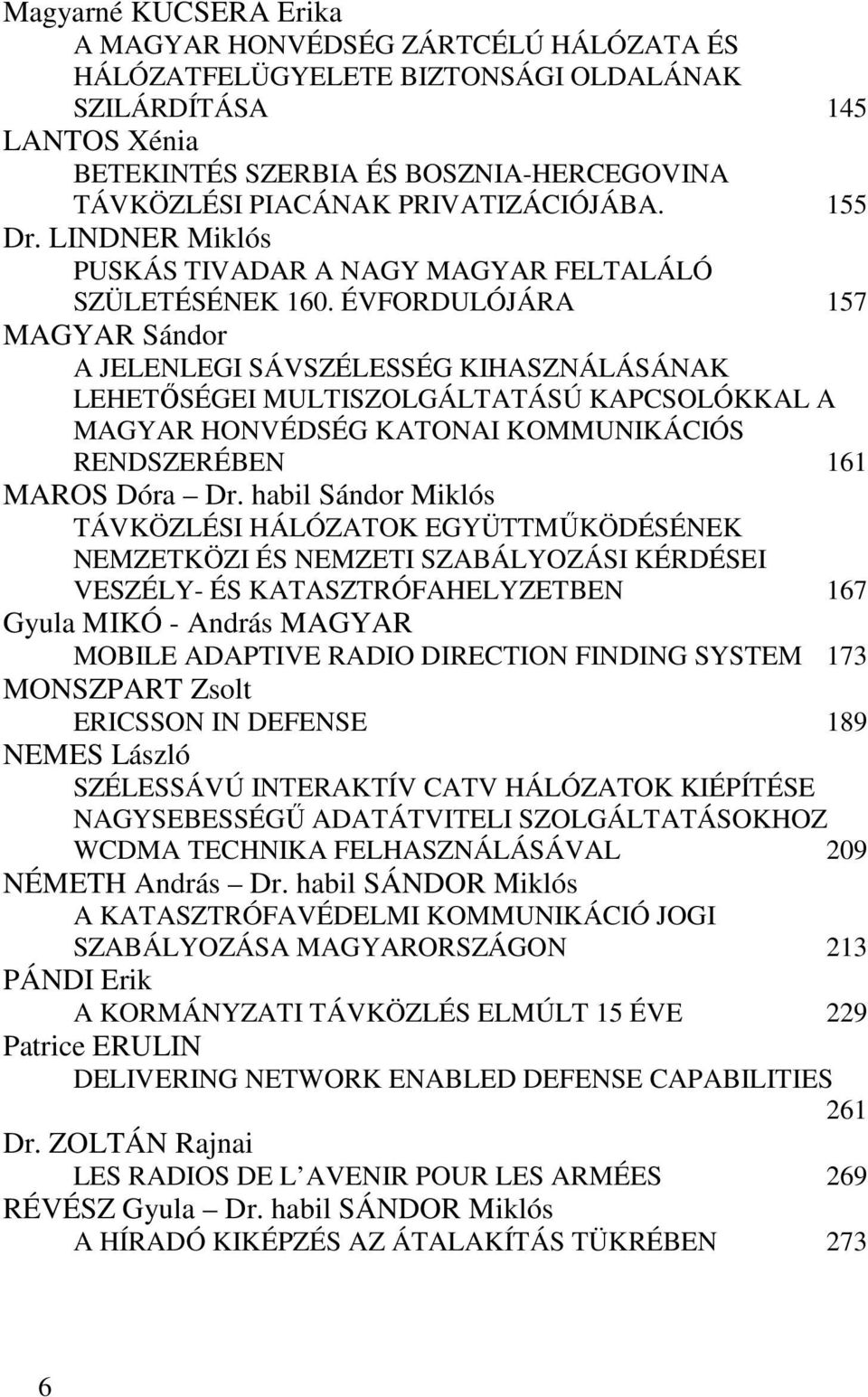 ÉVFORDULÓJÁRA 157 MAGYAR Sándor A JELENLEGI SÁVSZÉLESSÉG KIHASZNÁLÁSÁNAK LEHETŐSÉGEI MULTISZOLGÁLTATÁSÚ KAPCSOLÓKKAL A MAGYAR HONVÉDSÉG KATONAI KOMMUNIKÁCIÓS RENDSZERÉBEN 161 MAROS Dóra Dr.