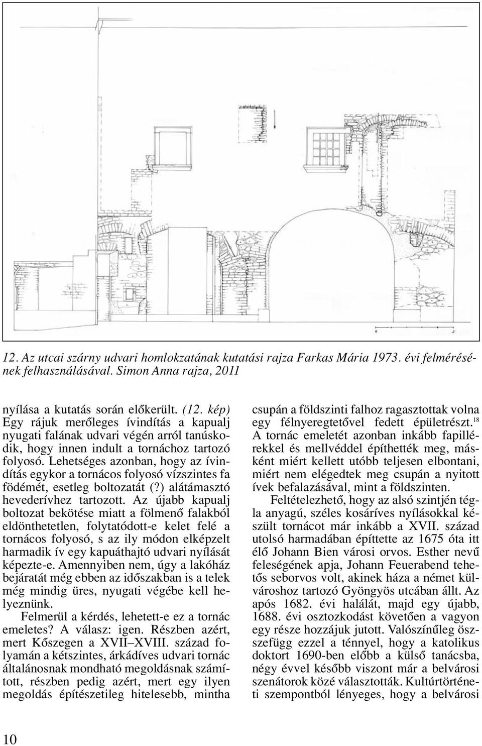 Lehetséges azonban, hogy az ívindítás egykor a tornácos folyosó vízszintes fa födémét, esetleg boltozatát (?) alátámasztó hevederívhez tartozott.