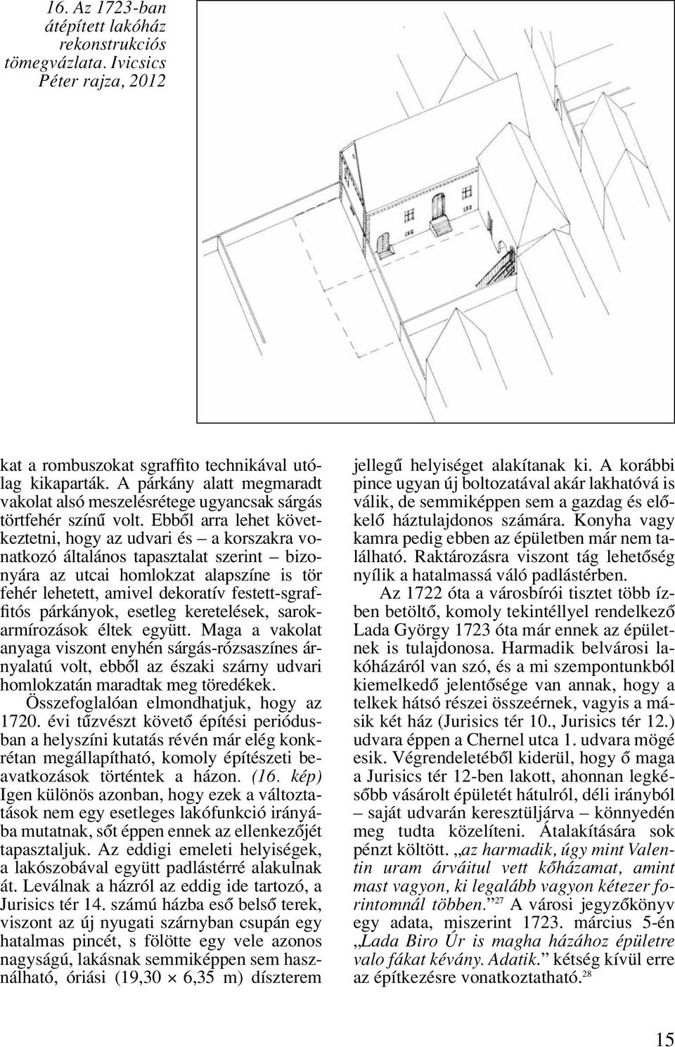 Ebbôl arra lehet következtetni, hogy az udvari és a korszakra vonatkozó általános tapasztalat szerint bizonyára az utcai homlokzat alapszíne is tör fehér lehetett, amivel dekoratív festett-sgraffitós