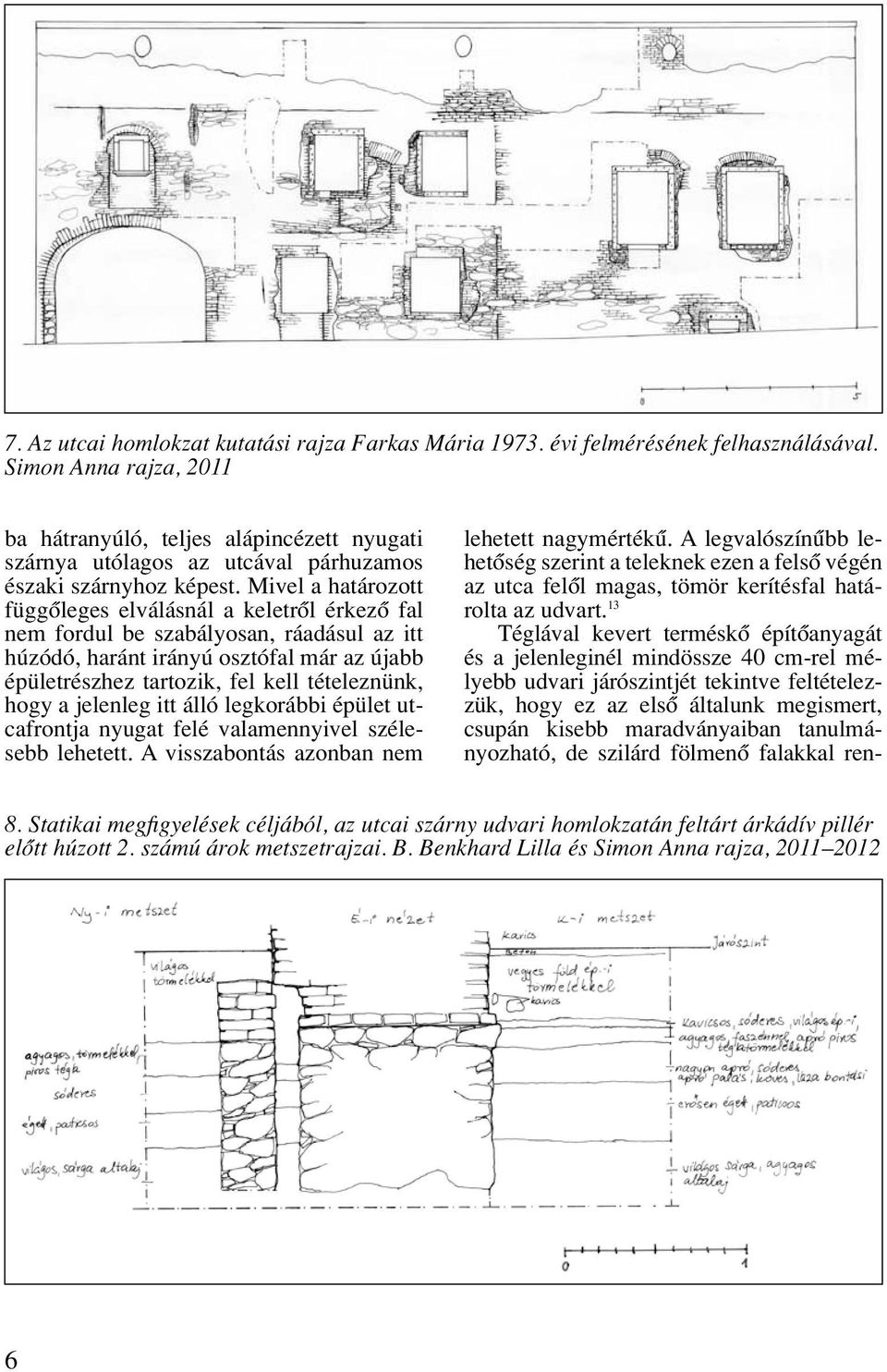 Mivel a határozott függôleges elválásnál a keletrôl érkezô fal nem fordul be szabályosan, ráadásul az itt húzódó, haránt irányú osztófal már az újabb épületrészhez tartozik, fel kell tételeznünk,