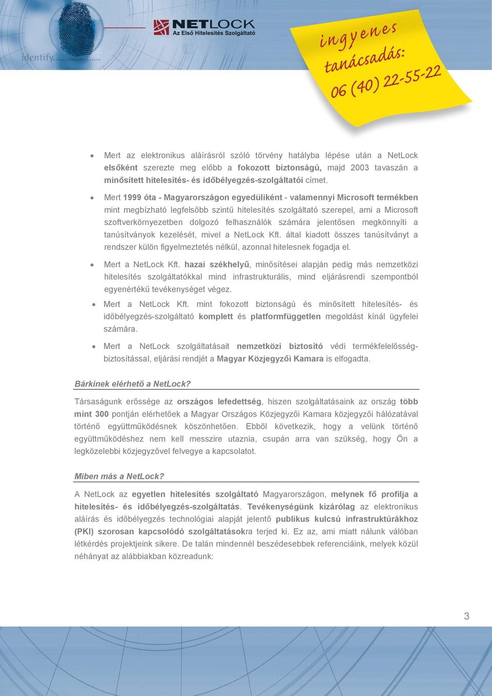 Mert 1999 óta - Magyarországon egyedüliként - valamennyi Microsoft termékben mint megbízható legfelsőbb szintű hitelesítés szolgáltató szerepel, ami a Microsoft szoftverkörnyezetben dolgozó