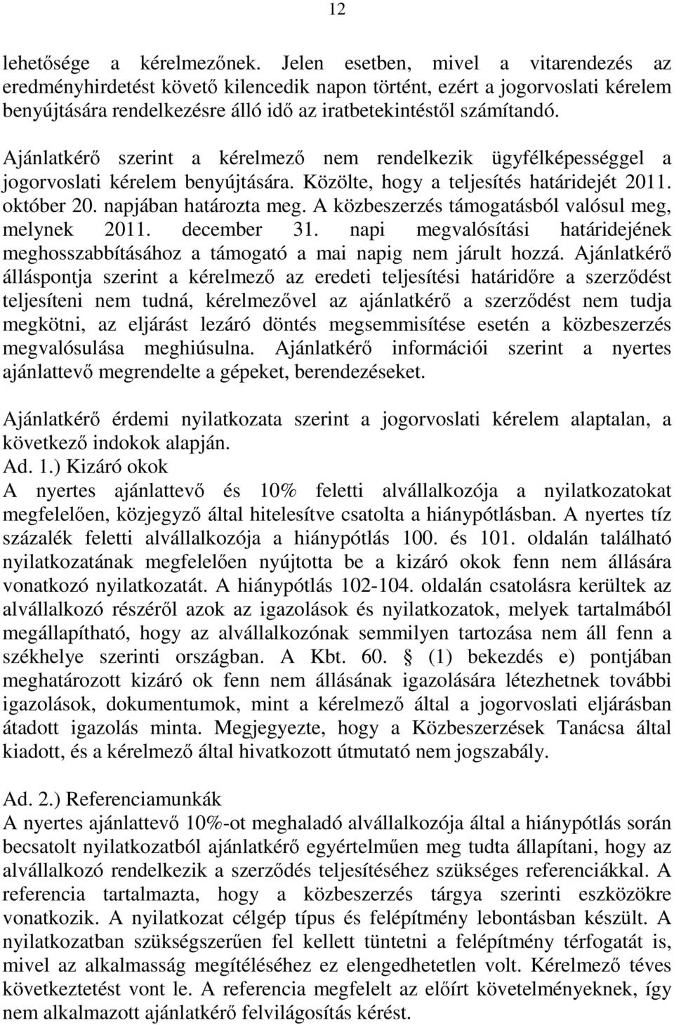 Ajánlatkérő szerint a kérelmező nem rendelkezik ügyfélképességgel a jogorvoslati kérelem benyújtására. Közölte, hogy a teljesítés határidejét 2011. október 20. napjában határozta meg.