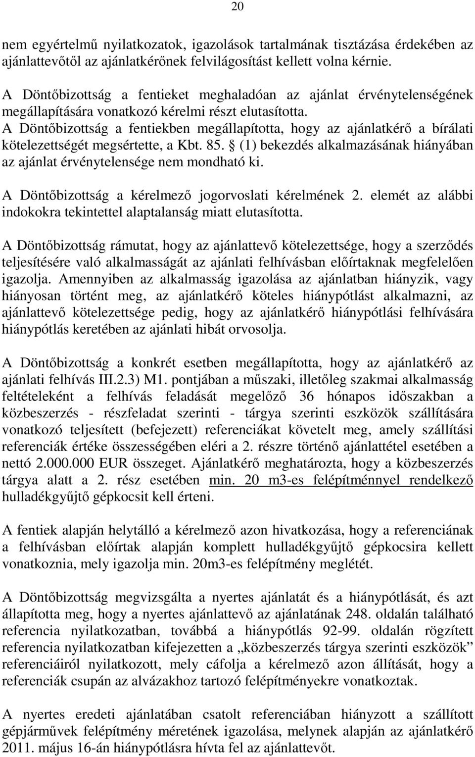 A Döntőbizottság a fentiekben megállapította, hogy az ajánlatkérő a bírálati kötelezettségét megsértette, a Kbt. 85. (1) bekezdés alkalmazásának hiányában az ajánlat érvénytelensége nem mondható ki.