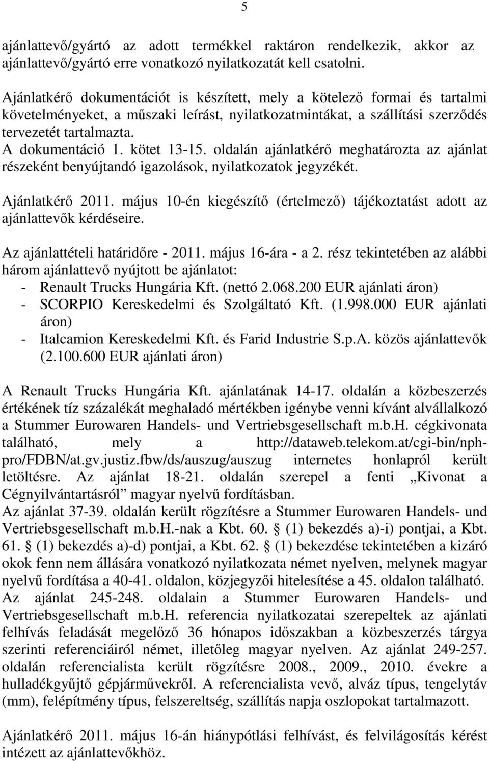 kötet 13-15. oldalán ajánlatkérő meghatározta az ajánlat részeként benyújtandó igazolások, nyilatkozatok jegyzékét. Ajánlatkérő 2011.