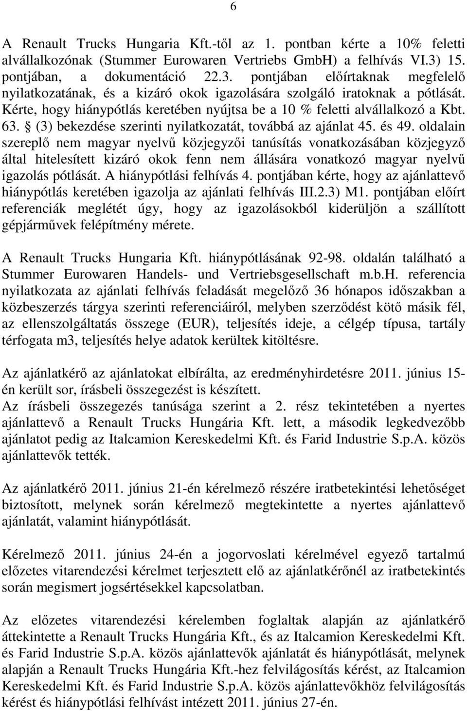 Kérte, hogy hiánypótlás keretében nyújtsa be a 10 % feletti alvállalkozó a Kbt. 63. (3) bekezdése szerinti nyilatkozatát, továbbá az ajánlat 45. és 49.