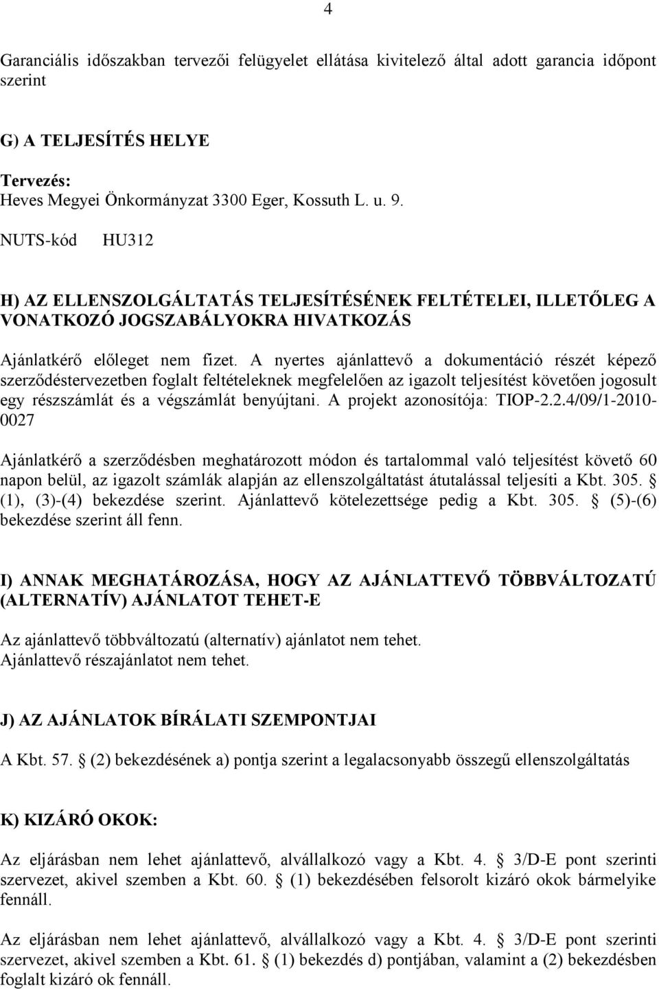 A nyertes ajánlattevő a dokumentáció részét képező szerződéstervezetben foglalt feltételeknek megfelelően az igazolt teljesítést követően jogosult egy részszámlát és a végszámlát benyújtani.