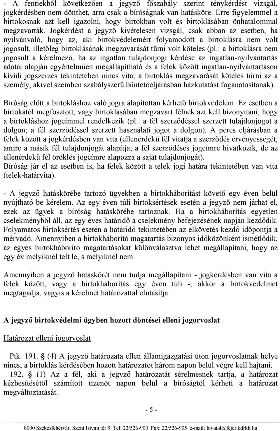 Jogkérdést a jegyző kivételesen vizsgál, csak abban az esetben, ha nyilvánvaló, hogy az, aki birtokvédelemért folyamodott a birtoklásra nem volt jogosult, illetőleg birtoklásának megzavarását tűrni