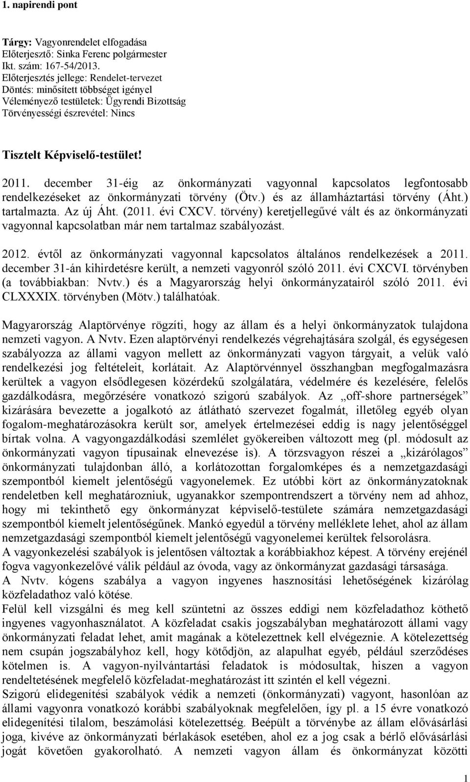 december 31-éig az önkormányzati vagyonnal kapcsolatos legfontosabb rendelkezéseket az önkormányzati törvény (Ötv.) és az államháztartási törvény (Áht.) tartalmazta. Az új Áht. (2011. évi CXCV.