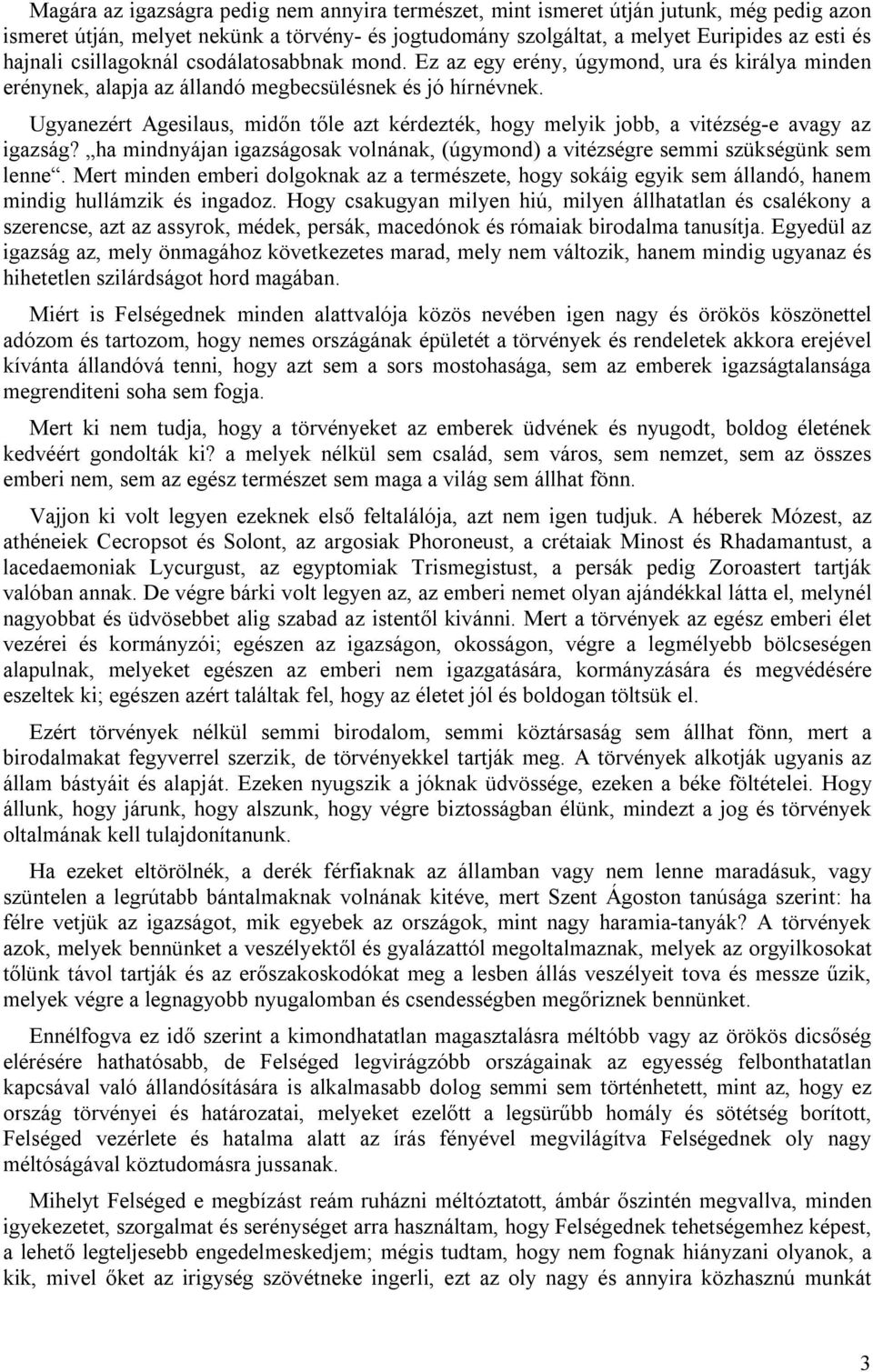 Ugyanezért Agesilaus, midőn tőle azt kérdezték, hogy melyik jobb, a vitézség-e avagy az igazság? ha mindnyájan igazságosak volnának, (úgymond) a vitézségre semmi szükségünk sem lenne.