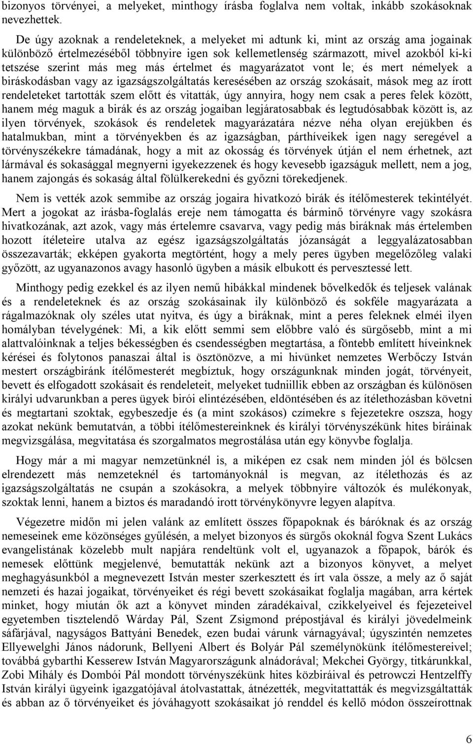 meg más értelmet és magyarázatot vont le; és mert némelyek a biráskodásban vagy az igazságszolgáltatás keresésében az ország szokásait, mások meg az írott rendeleteket tartották szem előtt és