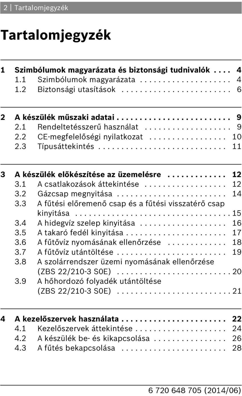 ............ 3. A csatlakozások áttekintése.................. 3. Gázcsap megnyitása........................ 4 3.3 A fűtési előremenő csap és a fűtési visszatérő csap kinyitása.................................. 5 3.