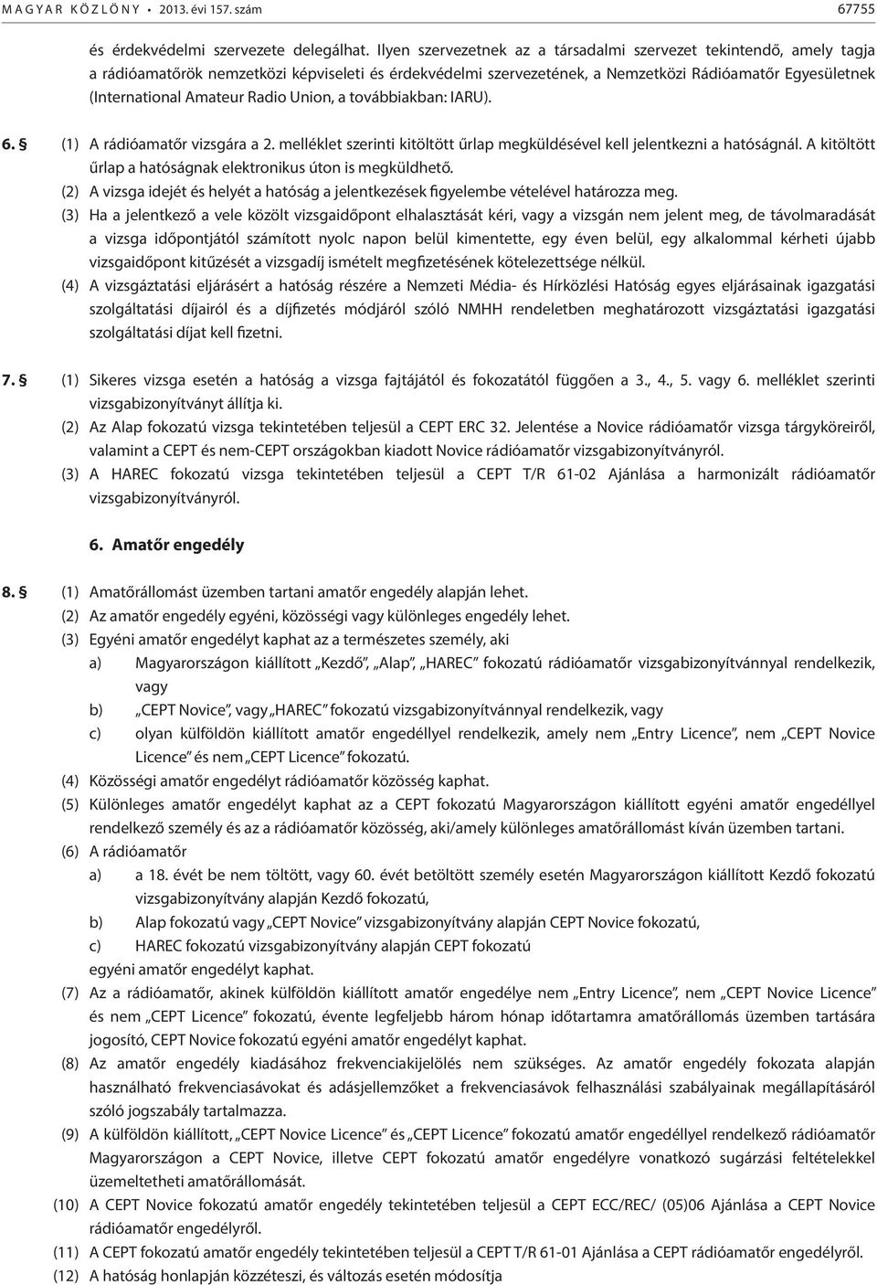 Radio Union, a továbbiakban: IARU). 6. (1) A rádióamatőr vizsgára a 2. melléklet szerinti kitöltött űrlap megküldésével kell jelentkezni a hatóságnál.