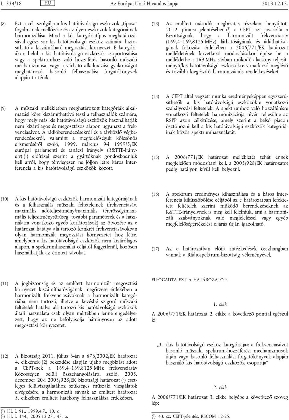 E kategóriákon belül a kis hatótávolságú eszközök csoportosítása vagy a spektrumhoz való hozzáférés hasonló műszaki mechanizmusa, vagy a várható alkalmazási gyakoriságot meghatározó, hasonló