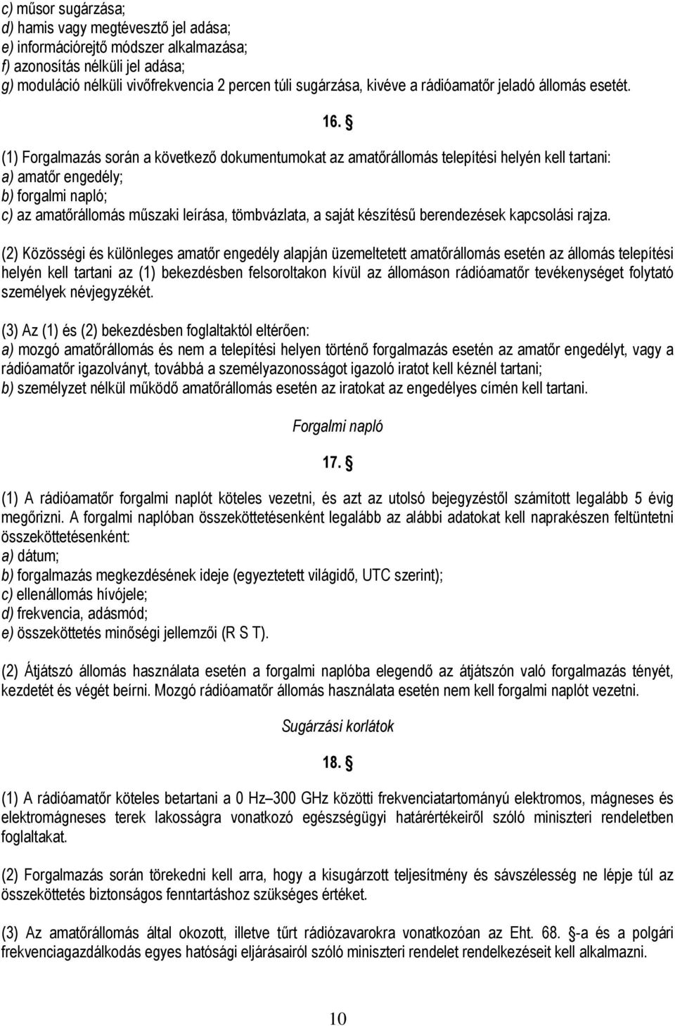 (1) Forgalmazás során a következő dokumentumokat az amatőrállomás telepítési helyén kell tartani: a) amatőr engedély; b) forgalmi napló; c) az amatőrállomás műszaki leírása, tömbvázlata, a saját