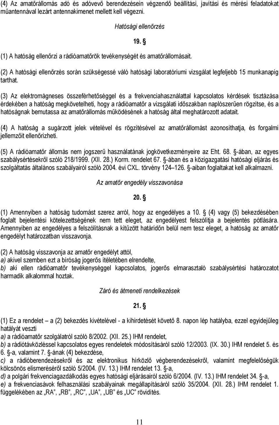 (3) Az elektromágneses összeférhetőséggel és a frekvenciahasználattal kapcsolatos kérdések tisztázása érdekében a hatóság megkövetelheti, hogy a rádióamatőr a vizsgálati időszakban naplószerűen