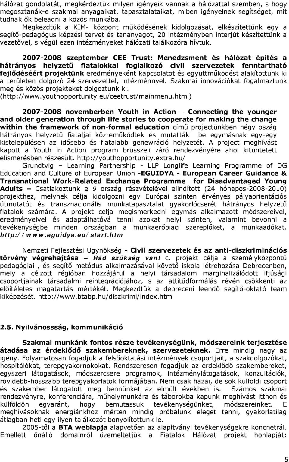 Megkezdtük a KIM- központ működésének kidolgozását, elkészítettünk egy a segítő-pedagógus képzési tervet és tananyagot, 20 intézményben interjút készítettünk a vezetővel, s végül ezen intézményeket