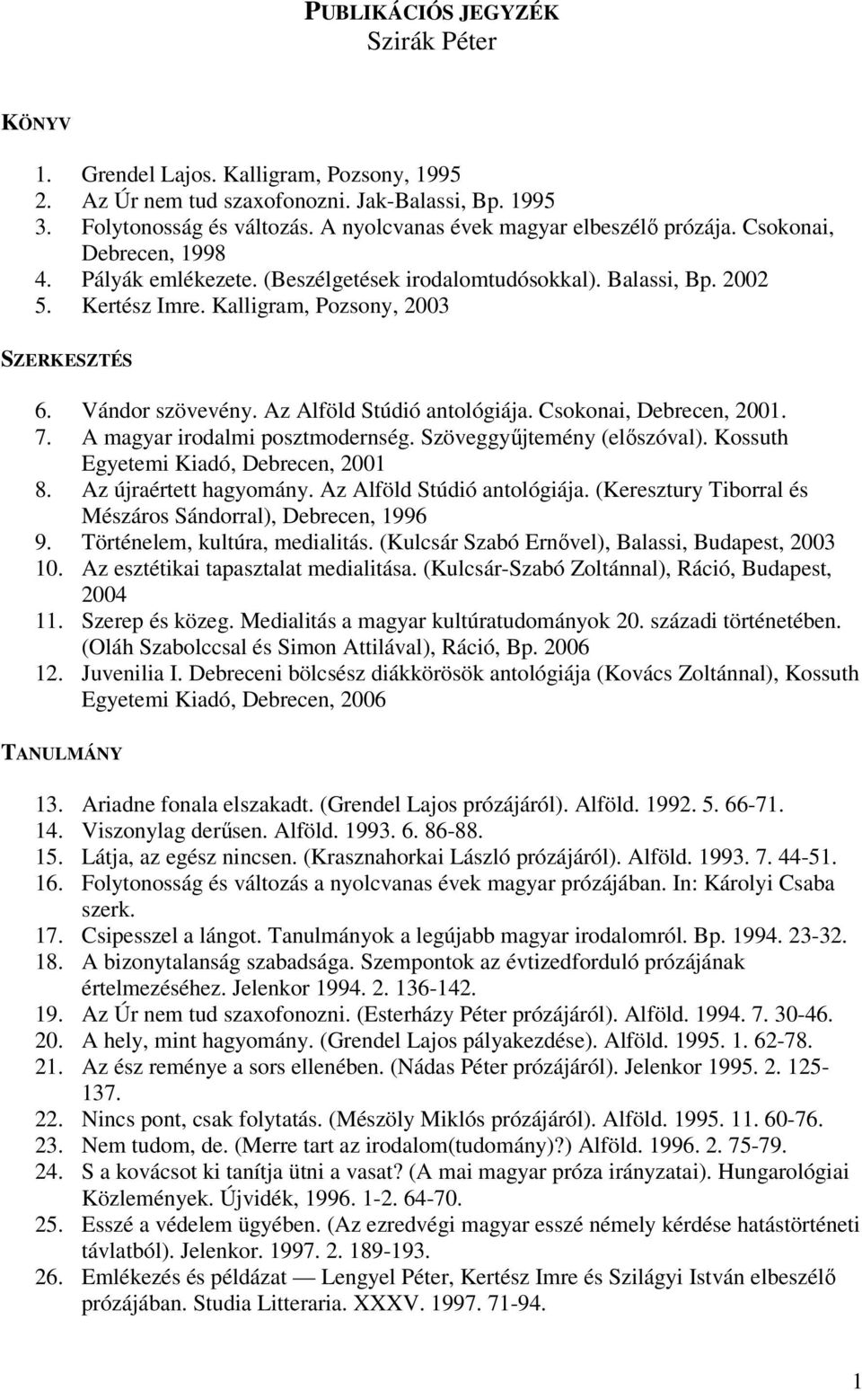 Kalligram, Pozsony, 2003 SZERKESZTÉS 6. Vándor szövevény. Az Alföld Stúdió antológiája. Csokonai, Debrecen, 2001. 7. A magyar irodalmi posztmodernség. Szöveggyűjtemény (előszóval).