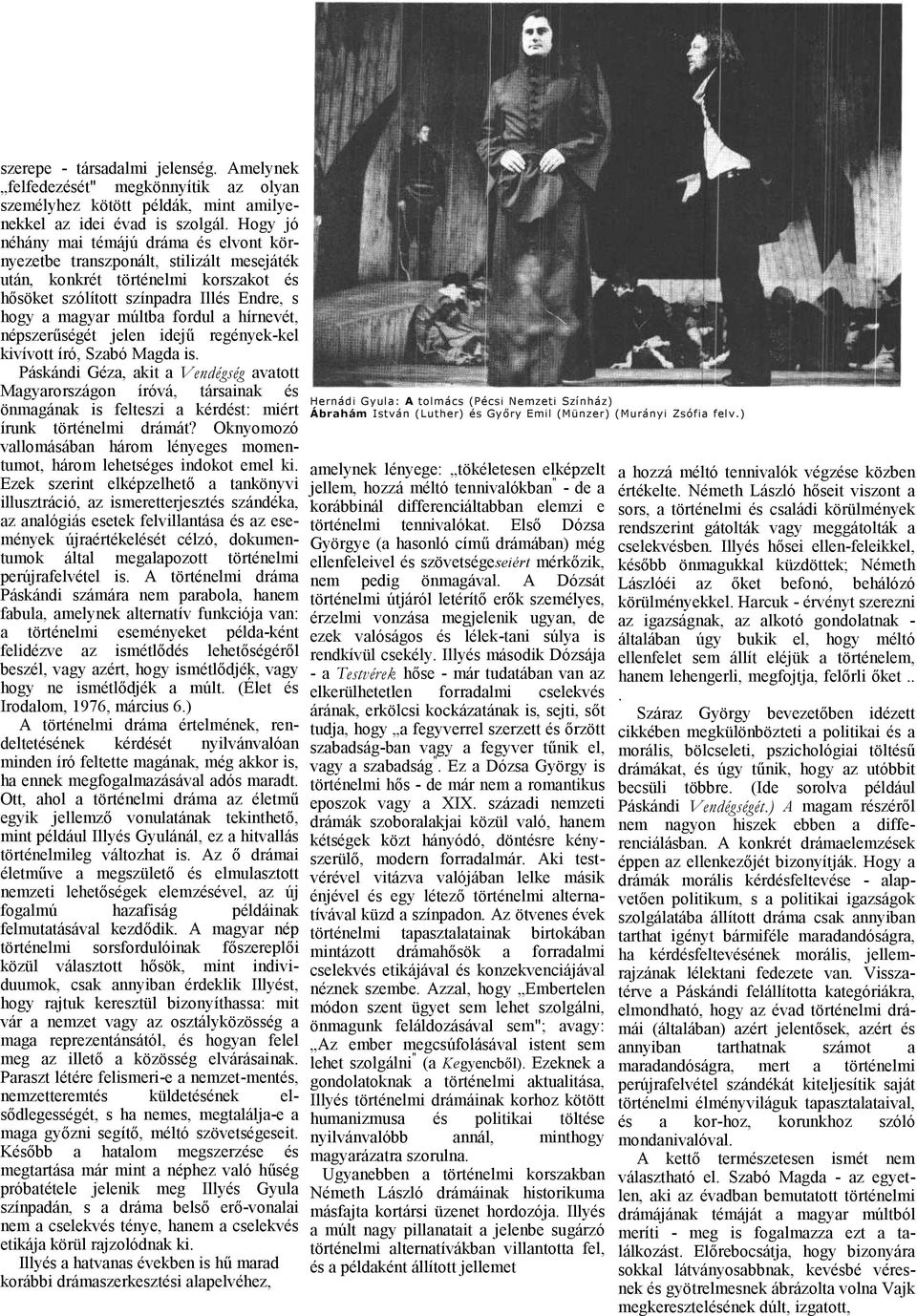 népszerűségét jelen idejű regények-kel kivívott író, Szbó Mgd is. Páskándi Géz, kit Vendégség vtott Mgyrországon íróvá, társink és önmgánk is felteszi kérdést: miért írunk történelmi drámát?