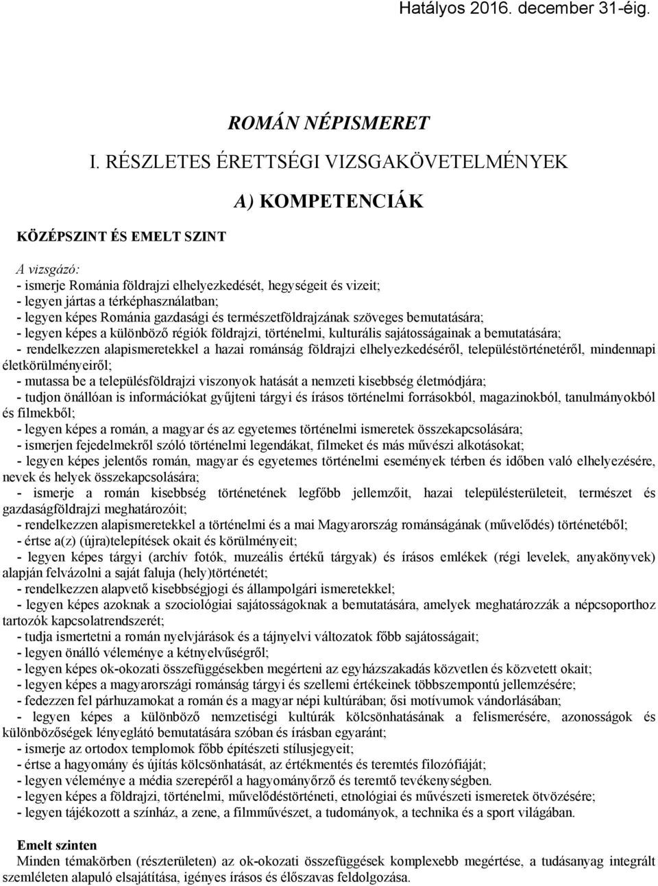 - legyen képes Románia gazdasági és természetföldrajzának szöveges bemutatására; - legyen képes a különböző régiók földrajzi, történelmi, kulturális sajátosságainak a bemutatására; - rendelkezzen