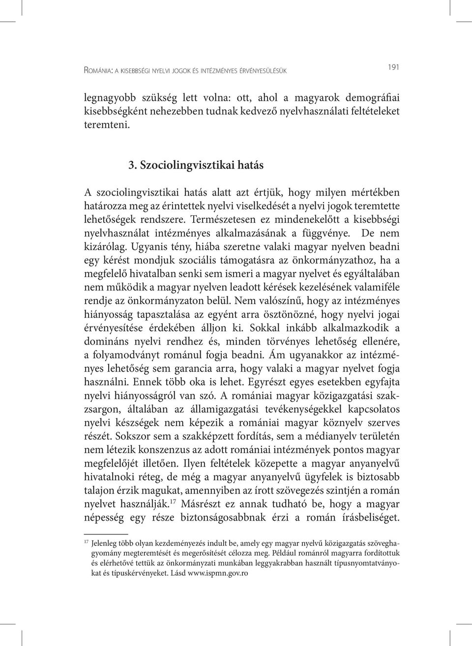 Szociolingvisztikai hatás A szociolingvisztikai hatás alatt azt értjük, hogy milyen mértékben határozza meg az érintettek nyelvi viselkedését a nyelvi jogok teremtette lehetőségek rendszere.