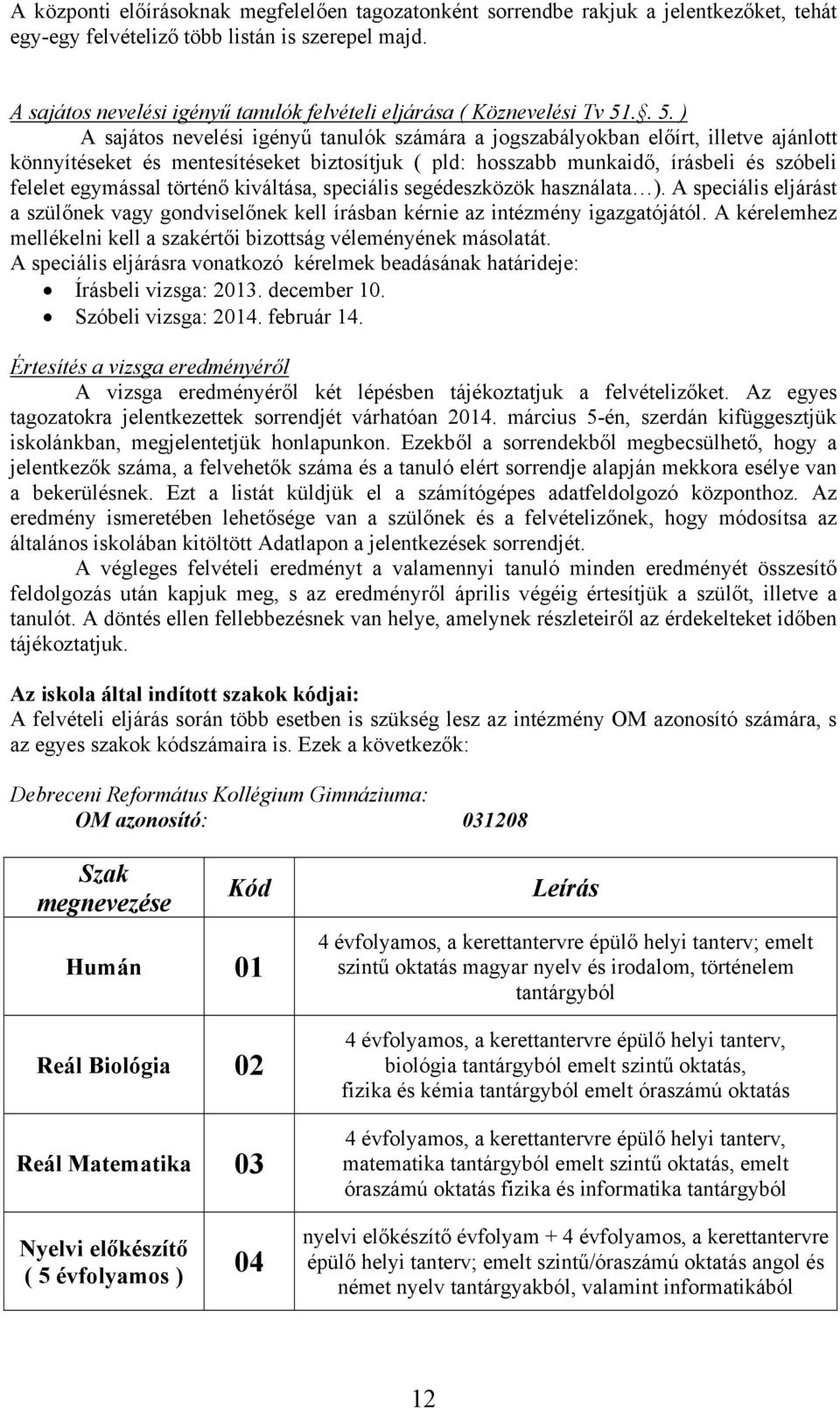 .. 5. ) A sajátos nevelési igényű tanulók számára a jogszabályokban előírt, illetve ajánlott könnyítéseket és mentesítéseket biztosítjuk ( pld: hosszabb munkaidő, írásbeli és szóbeli felelet