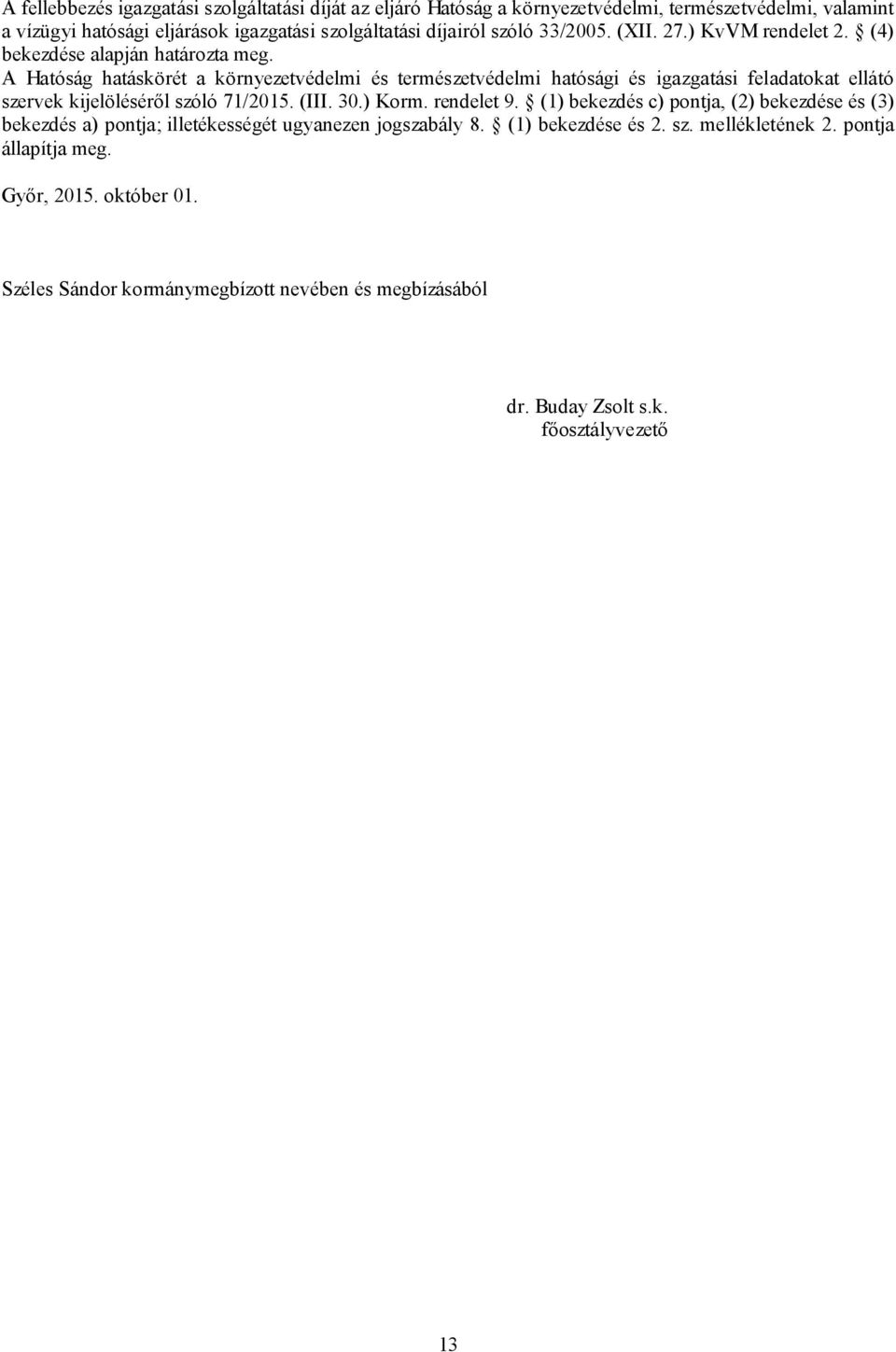 A Hatóság hatáskörét a környezetvédelmi és természetvédelmi hatósági és igazgatási feladatokat ellátó szervek kijelöléséről szóló 71/2015. (III. 30.) Korm. rendelet 9.