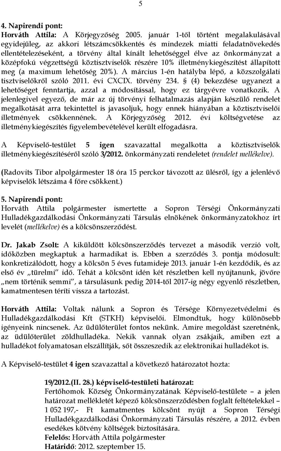 középfokú végzettségű köztisztviselők részére 10% illetménykiegészítést állapított meg (a maximum lehetőség 20%). A március 1-én hatályba lépő, a közszolgálati tisztviselőkről szóló 2011. évi CXCIX.