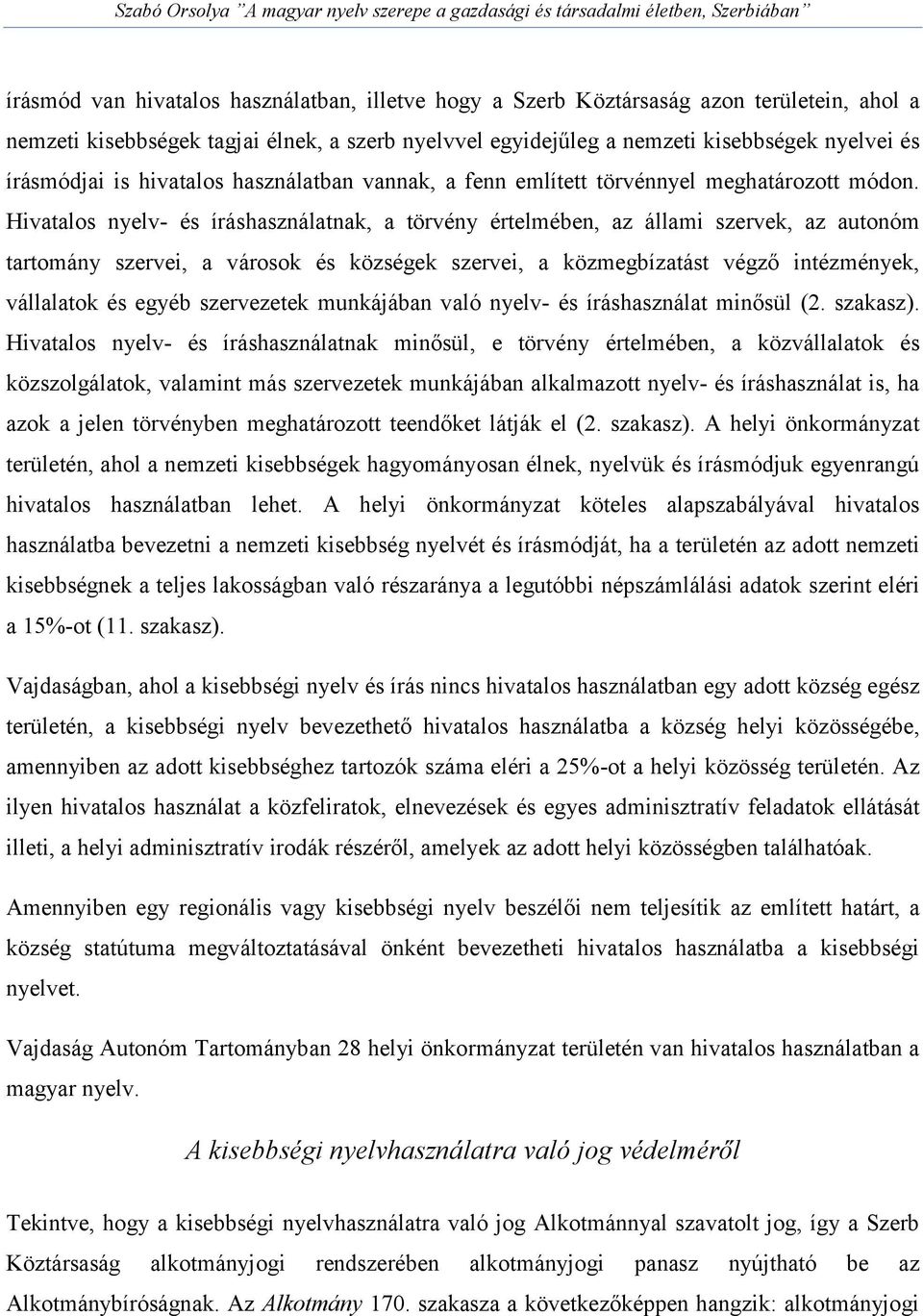 Hivatalos nyelv- és íráshasználatnak, a törvény értelmében, az állami szervek, az autonóm tartomány szervei, a városok és községek szervei, a közmegbízatást végző intézmények, vállalatok és egyéb