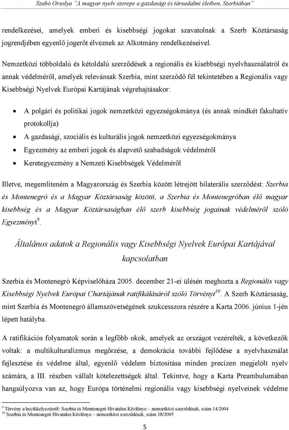 Kisebbségi Nyelvek Európai Kartájának végrehajtásakor: A polgári és politikai jogok nemzetközi egyezségokmánya (és annak mindkét fakultatív protokollja) A gazdasági, szociális és kulturális jogok