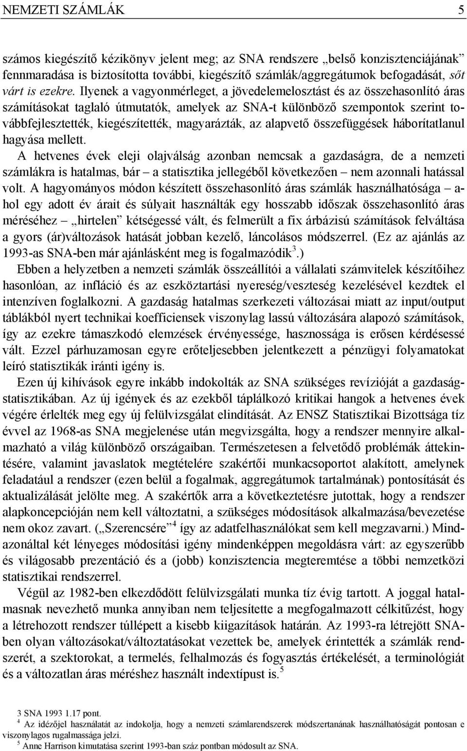 Ilyenek a vagyonmérleget, a jövedelemelosztást és az összehasonlító áras számításokat taglaló útmutatók, amelyek az SNA-t különböző szempontok szerint továbbfejlesztették, kiegészítették,