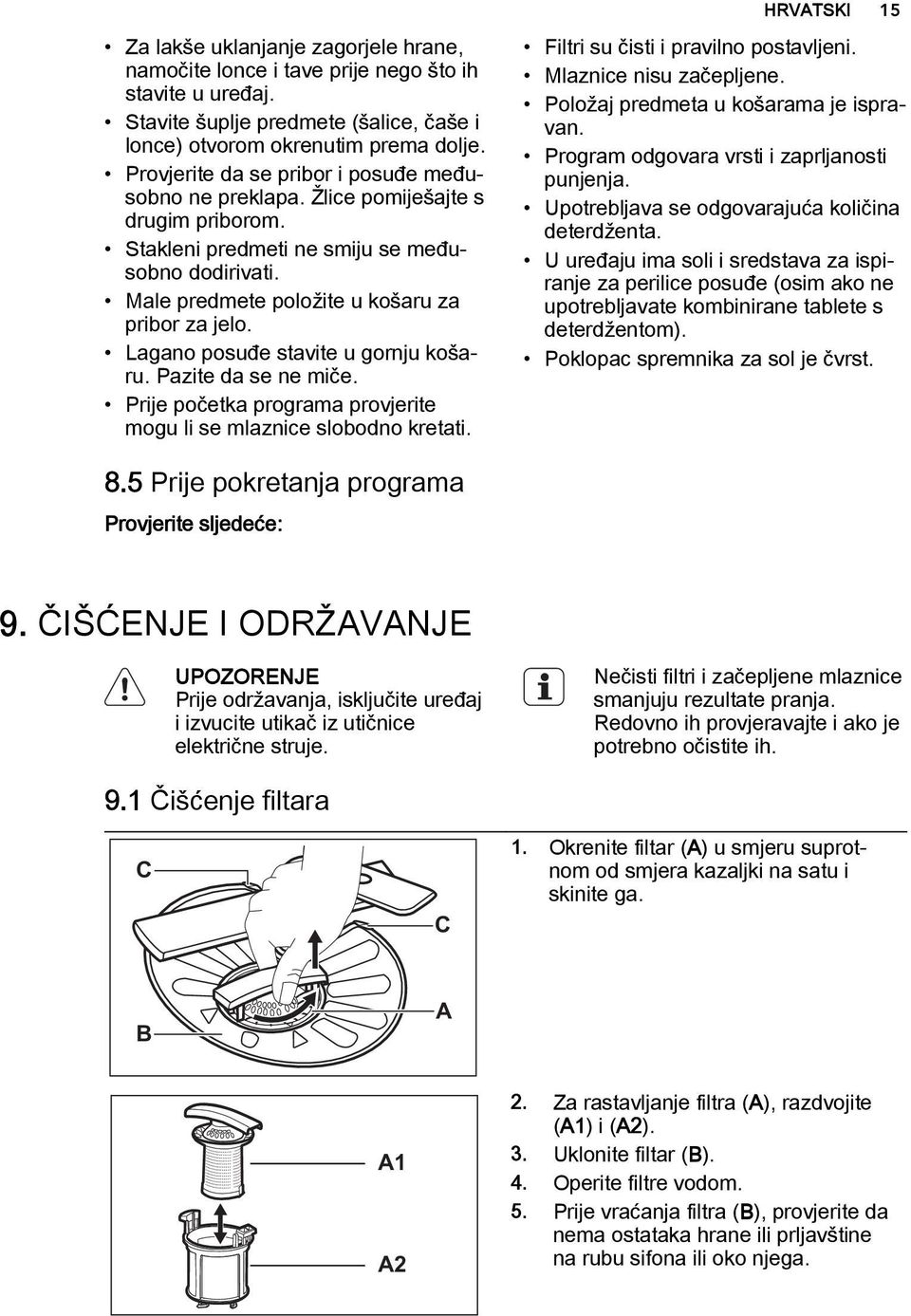 Lagano posuđe stavite u gornju košaru. Pazite da se ne miče. Prije početka programa provjerite mogu li se mlaznice slobodno kretati. Filtri su čisti i pravilno postavljeni. Mlaznice nisu začepljene.