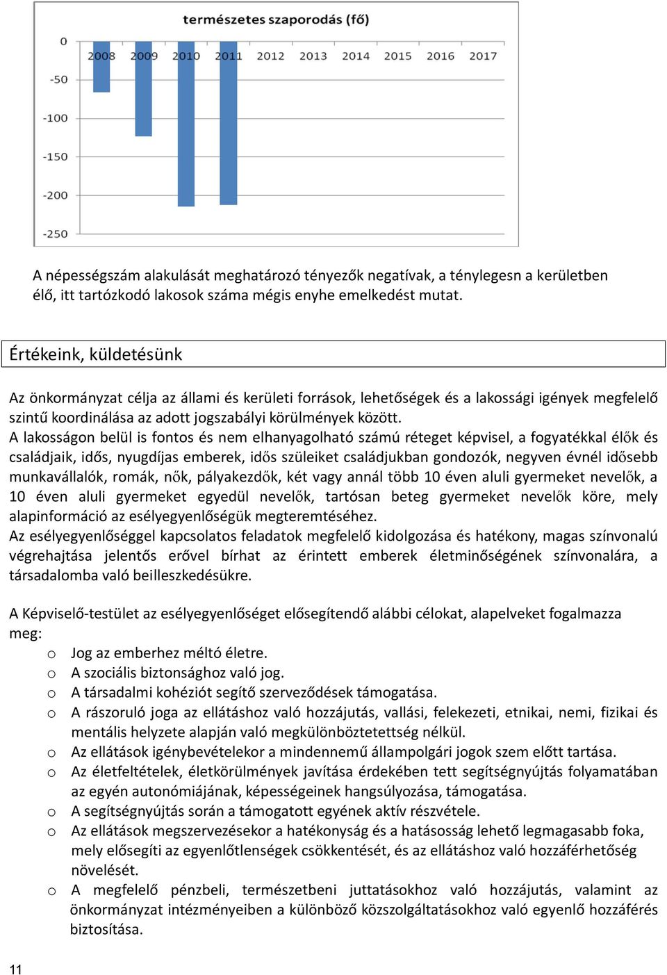 A lakosságon belül is fontos és nem elhanyagolható számú réteget képvisel, a fogyatékkal élők és családjaik, idős, nyugdíjas emberek, idős szüleiket családjukban gondozók, negyven évnél idősebb