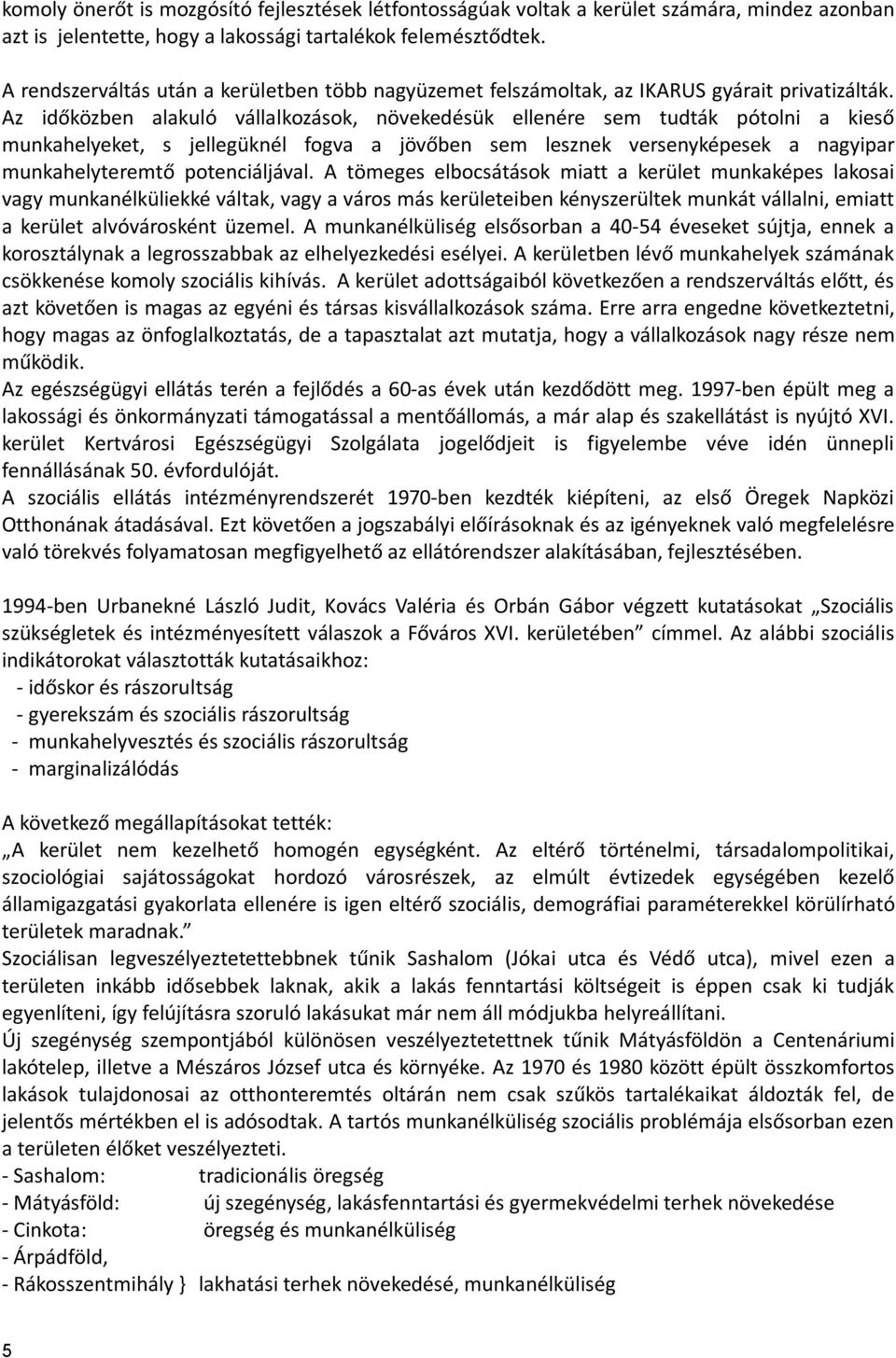 Az időközben alakuló vállalkozások, növekedésük ellenére sem tudták pótolni a kieső munkahelyeket, s jellegüknél fogva a jövőben sem lesznek versenyképesek a nagyipar munkahelyteremtő potenciáljával.