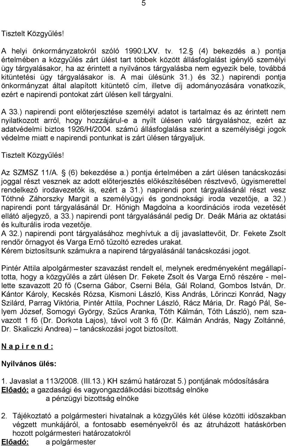 tárgyalásakor is. A mai ülésünk 31.) és 32.) napirendi pontja önkormányzat által alapított kitüntető cím, illetve díj adományozására vonatkozik, ezért e napirendi pontokat zárt ülésen kell tárgyalni.