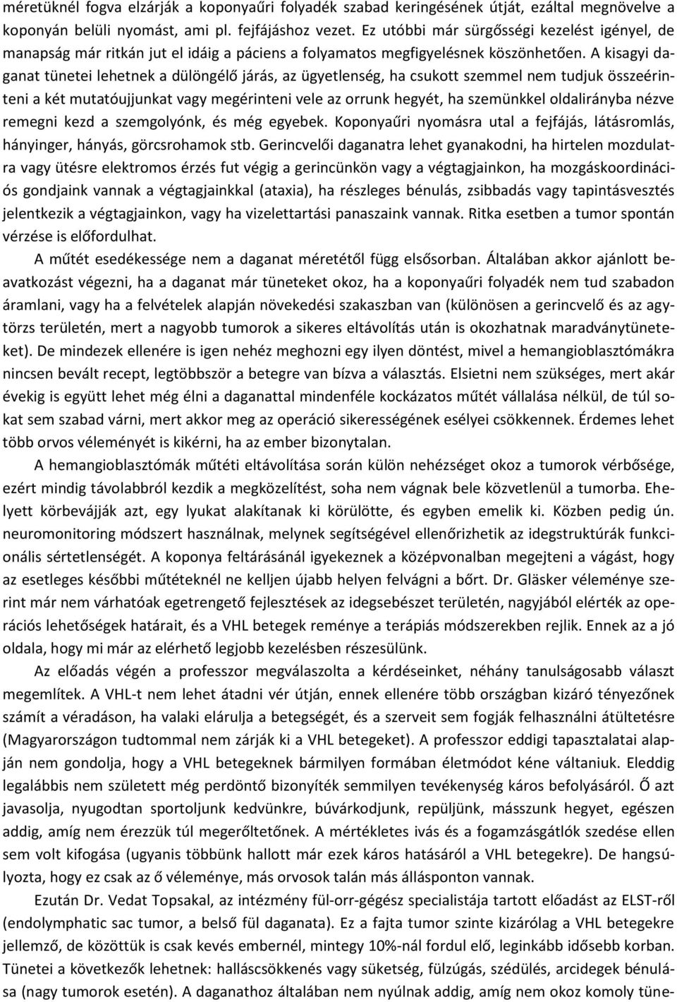 A kisagyi daganat tünetei lehetnek a dülöngélő járás, az ügyetlenség, ha csukott szemmel nem tudjuk összeérinteni a két mutatóujjunkat vagy megérinteni vele az orrunk hegyét, ha szemünkkel