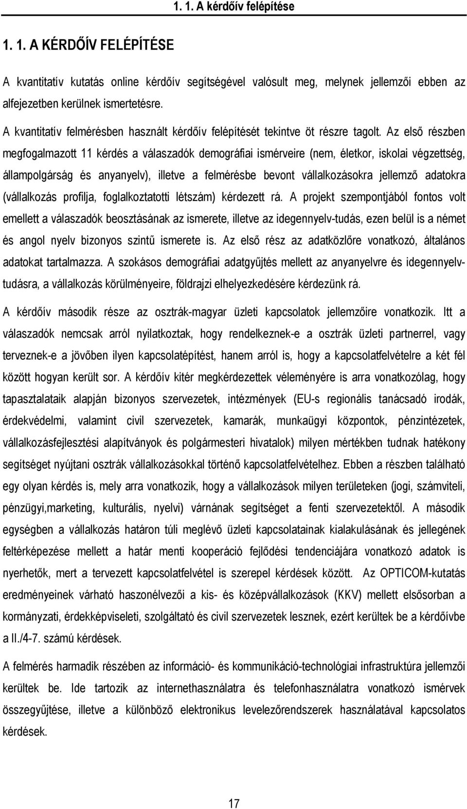 Az első részben megfogalmazott 11 kérdés a válaszadók demográfiai ismérveire (nem, életkor, iskolai végzettség, állampolgárság és anyanyelv), illetve a felmérésbe bevont vállalkozásokra jellemző