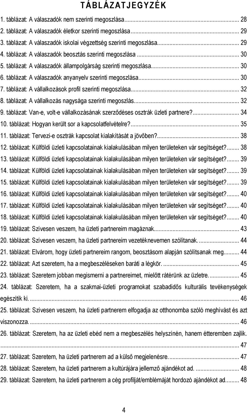 táblázat: A vállalkozások profil szerinti megoszlása... 32 8. táblázat: A vállalkozás nagysága szerinti megoszlás... 32 9. táblázat: Van-e, volt-e vállalkozásának szerződéses osztrák üzleti partnere?