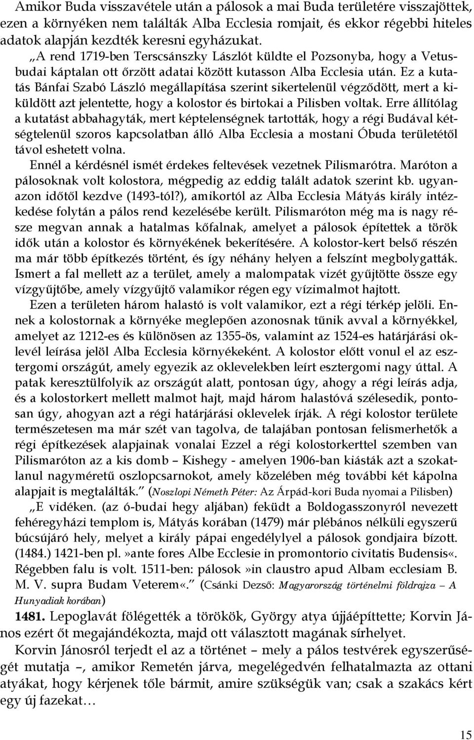 Ez a kutatás Bánfai Szabó László megállapítása szerint sikertelenül végződött, mert a kiküldött azt jelentette, hogy a kolostor és birtokai a Pilisben voltak.