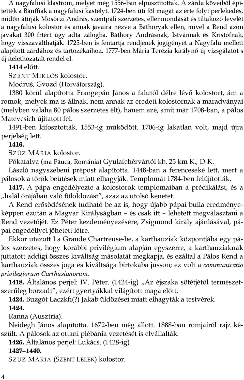 mivel a Rend azon javakat 300 frtért úgy adta zálogba. Báthory Andrásnak, Istvánnak és Kristófnak, hogy visszaválthatják.