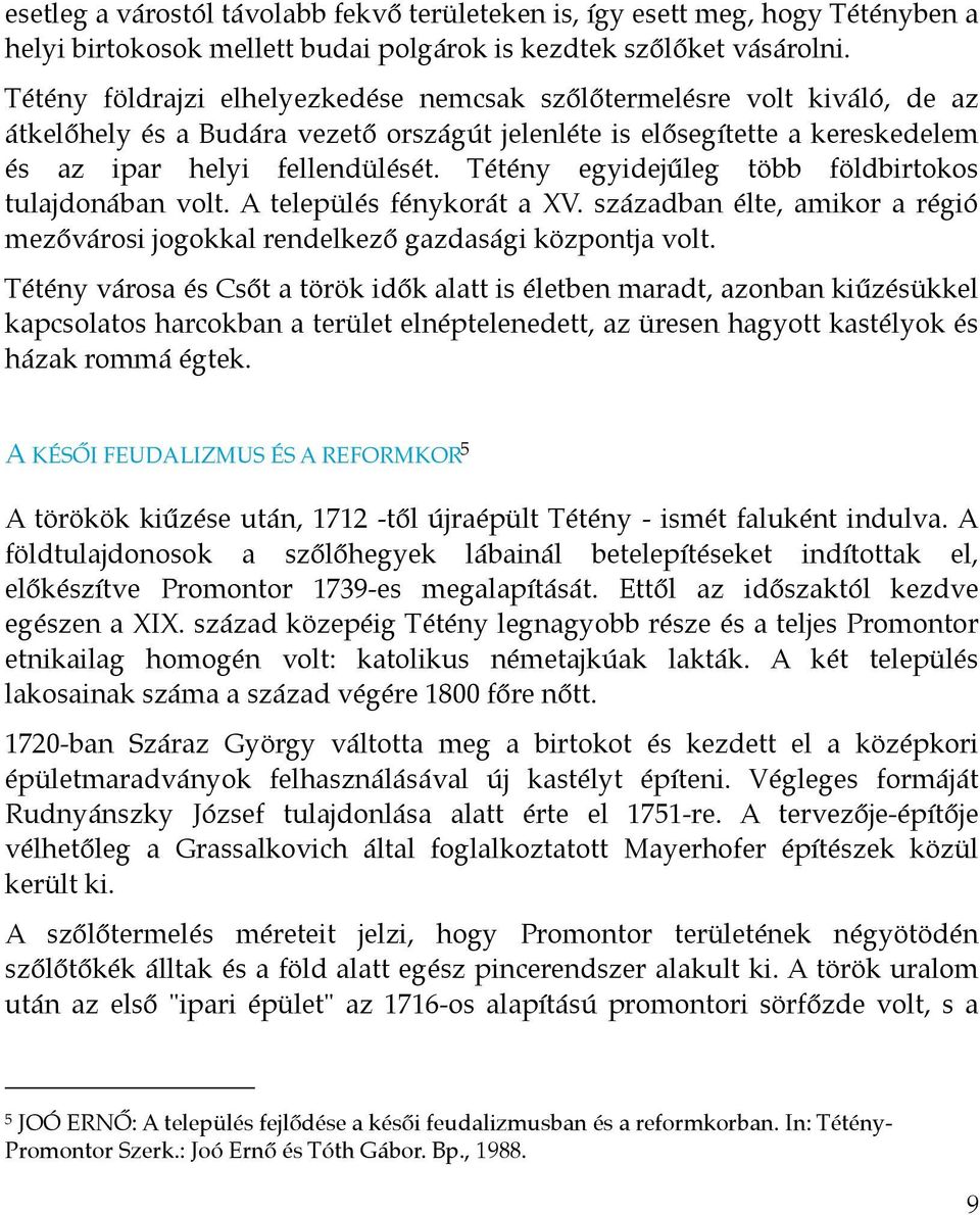 Tétény egyidejűleg több földbirtokos tulajdonában volt. A település fénykorát a XV. században élte, amikor a régió mezővárosi jogokkal rendelkező gazdasági központja volt.