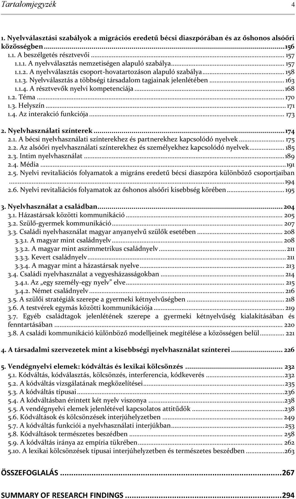 2. Téma... 170 1.3. Helyszín... 171 1.4. Az interakció funkciója... 173 2. yelvhasználati színterek... 174 2.1. A bécsi nyelvhasználati színterekhez és partnerekhez kapcsolódó nyelvek... 175 2.2. Az alsóőri nyelvhasználati színterekhez és személyekhez kapcsolódó nyelvek.