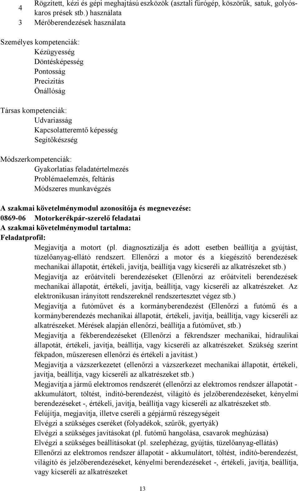 Módszerkompetenciák: Gyakorlatias feladatértelmezés Problémaelemzés, feltárás Módszeres munkavégzés A szakmai követelménymodul azonosítója és megnevezése: 086906 Motorkerékpárszerelő feladatai A