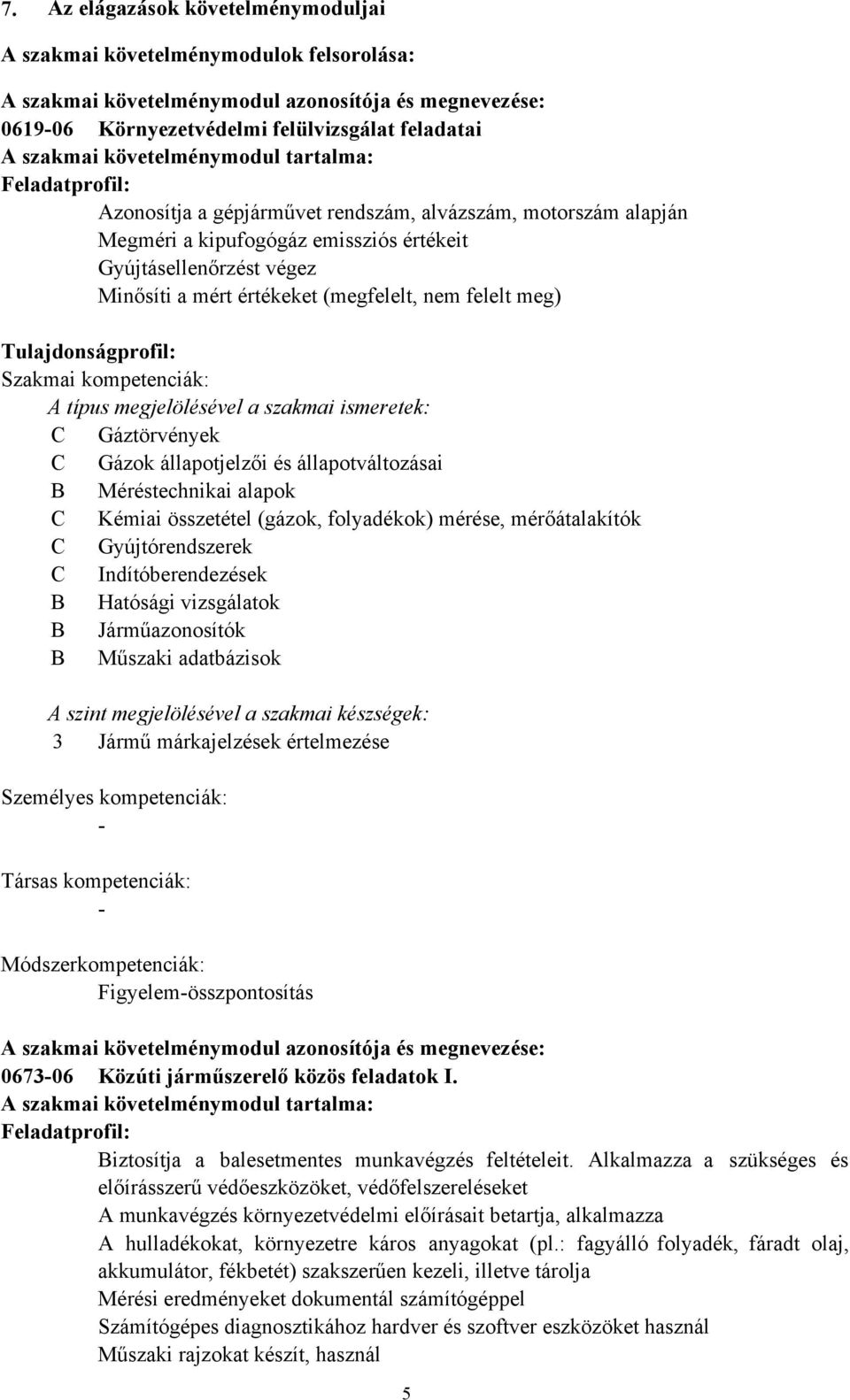 (megfelelt, nem felelt meg) Tulajdonságprofil: Szakmai kompetenciák: A típus megjelölésével a szakmai ismeretek: C Gáztörvények C Gázok állapotjelzői és állapotváltozásai B Méréstechnikai alapok C