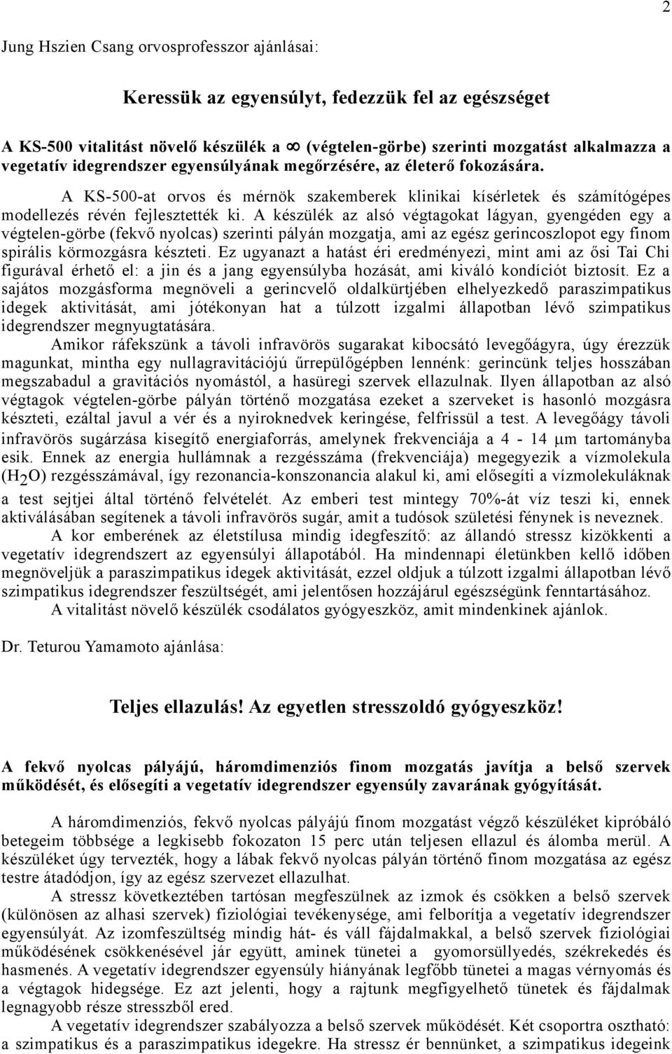 A készülék az alsó végtagokat lágyan, gyengéden egy a végtelen-görbe (fekvő nyolcas) szerinti pályán mozgatja, ami az egész gerincoszlopot egy finom spirális körmozgásra készteti.