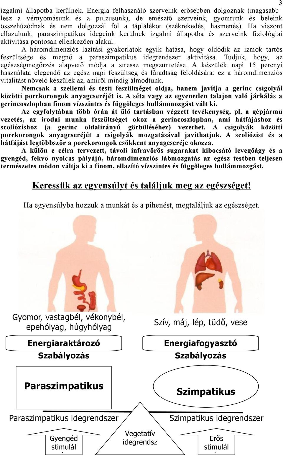 (székrekedés, hasmenés). Ha viszont ellazulunk, paraszimpatikus idegeink kerülnek izgalmi állapotba és szerveink fiziológiai aktivitása pontosan ellenkezően alakul.